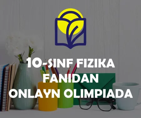 10-SINF O‘QUVCHILARI UCHUN FIZIKA FANIDAN ONLAYN OLIMPIADA